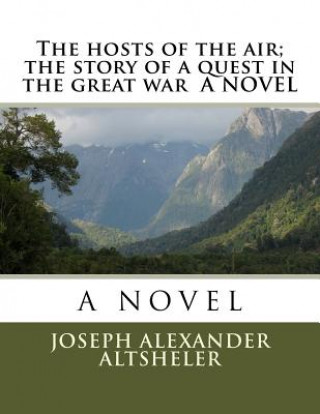 Kniha The hosts of the air; the story of a quest in the great war A NOVEL Joseph Alexander Altsheler