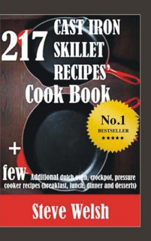 Könyv 217 Cast Iron Skillet Recipe Cook Book + Few Additional Dutch Oven, Crockpot, and Pressure Cooker Recipes (Breakfast, Lunch, Dinner & Desserts) Steve Welsh