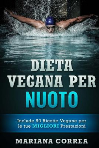 Könyv DIETA VEGANA Per NUOTO: Include 50 Ricette Vegane per le tue MIGLIORI Prestazioni Mariana Correa