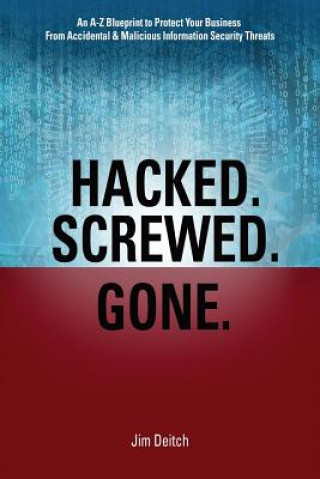 Buch Hacked. Screwed. Gone.: An A-Z Blueprint to Protect Your Business from Accidental & Malicious Information Security Threats Jim Deitch