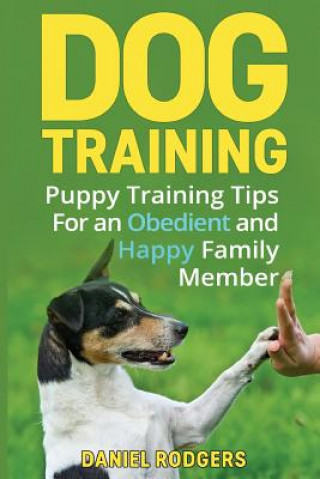 Kniha Dog Training: Puppy Training Tips For an Obedient and Happy Family Member Daniel Rodgers