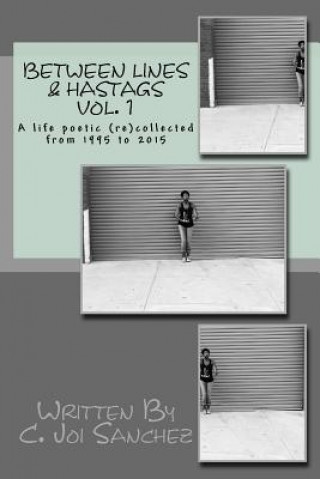 Carte Between Lines & Hashtags: A life poetic (re)collected from 1995 to 2015 C Joi Sanchez
