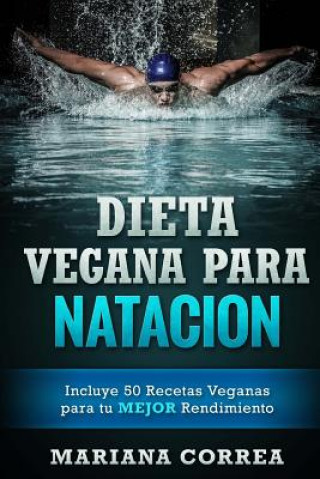 Книга DIETA VEGANA Para NATACION: Incluye 50 Recetas Veganas para tu MEJOR Rendimiento Mariana Correa