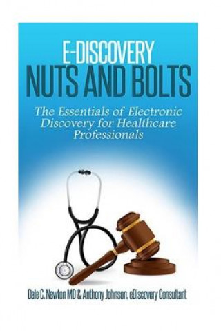 Carte E-Discovery Nuts and Bolts: : The Essentials of E-Discovery for Healthcare Professionals Anthony Johnson LL MC