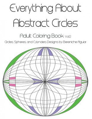 Kniha Everything About Abstract Circles: Adult Coloring Book Vol.2 Circles, Spheres, and Cylynders Designs by Bereniche Aguiar Bereniche Aguiar