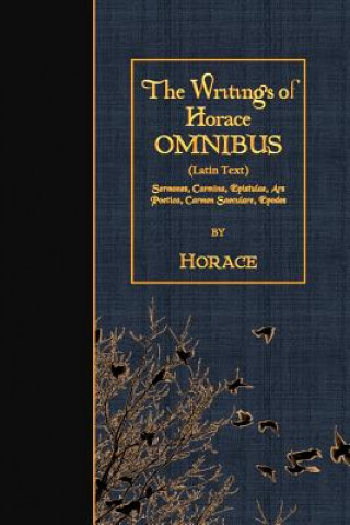 Könyv The Writings of Horace OMNIBUS (Latin Text): Sermones, Carmina, Epistulae, Ars Poetica, Carmen Saeculare, Epodes Horace