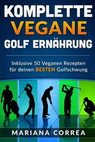 Carte KOMPLETTE Vegane GOLF ERNAHRUNG: Inklusive 50 Veganen Rezepten fur deinen BESTEN Golfschwung Mariana Correa
