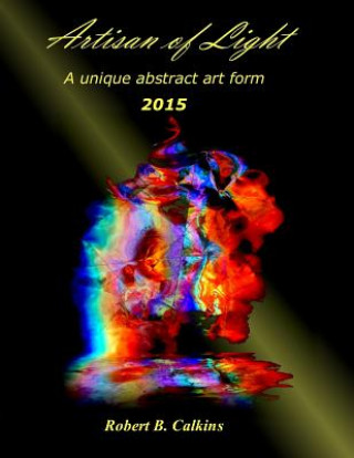 Knjiga Artisan of Light: 2015: A unique abstract art form Robert B Calkins