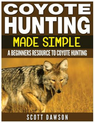 Książka Coyote Hunting Made Simple: A Beginners Resource To Coyote Hunting Scott Dawson