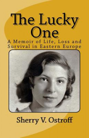 Book The Lucky One: A Memoir of Life, Loss and Survival in Eastern Europe Sherry V Ostroff