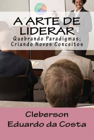 Kniha A Arte de Liderar: Quebrando Paradigmas; Criando Novos Conceitos Cleberson Eduardo Da Costa