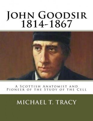 Könyv John Goodsir (1814-1867): A Scottish Anatomist and Pioneer of the Study of the Cell Michael T Tracy