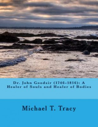 Carte Dr. John Goodsir (1746-1816): A Healer of Souls and Healer of Bodies Michael T Tracy