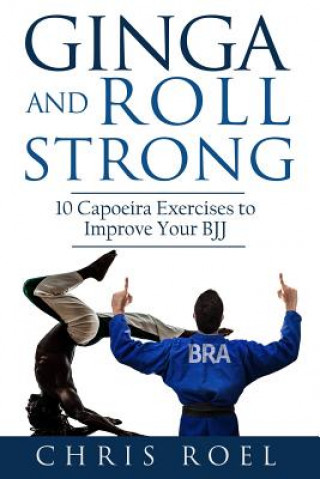 Kniha Ginga and Roll Strong: 10 Capoeira Exercises to Improve Your BJJ Chris Roel