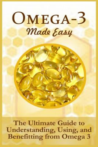 Книга Omega-3 Made Easy: The Ultimate Guide To Understanding, Using, And Benefiting From Omega 3 Ellis Hancock