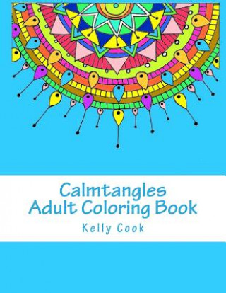 Könyv Calmtangles: Adult Coloring Book: Over 50 Relaxing Zentangles to Color Kelly Cook