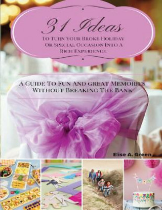 Kniha 31 Ideas To Turn Your Broke Holiday Or Special Occasion Into A Rich Experience: A Guide To Fun And Great Memories Without Breaking The Bank MS Elise a Green