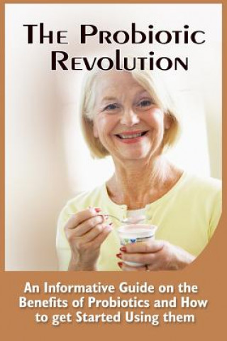 Carte The Probiotic Revolution: An Informative Guide On The Benefits Of Probiotics And How To Get Started Using Them Leonardo Ward