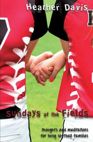 Carte Sundays At The Fields: Thoughts and Meditations for Busy Softball Families Heather Davis