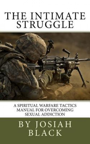 Kniha The Intimate Struggle: A Spiritual Warfare Tactics Manual for Overcoming Sexual Addiction Josiah Black