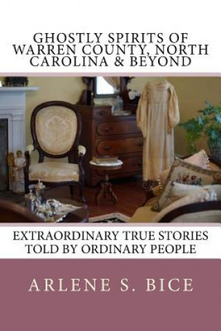Carte Ghostly Spirits of Warren County, North Carolina & Beyond: Extrordinary True Stories Told by Ordinary People Arlene S Bice