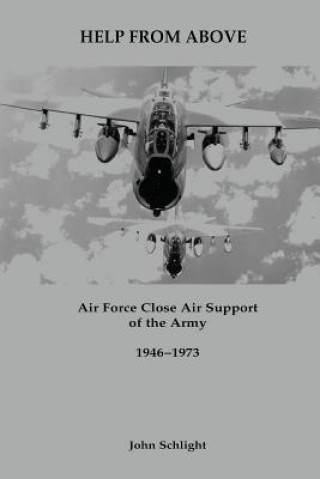 Книга Help From Above: Air Force Close Air Support of the Army, 1946-1973 John Schlight