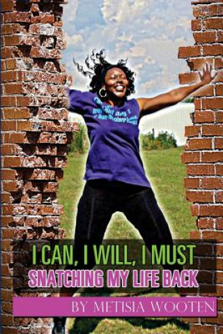 Könyv I Can, I Will, I Must: Snatching my life back Metisia L Wooten