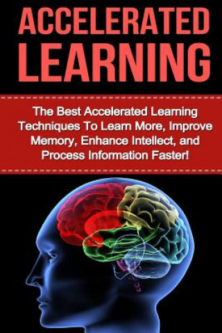 Книга Accelerated Learning: The Best Accelerated Learning Techniques to Learn More, Improve Memory, Enhance Intellect and Process Information Fast Tracy Bethens