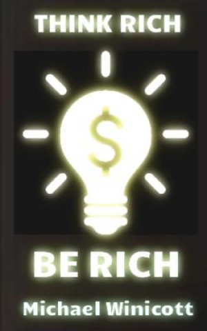 Könyv Think Rich. Be Rich.: Trespass your inner limitations to become financially free. Learn to think how rich men think and you will become one Michael Winicott