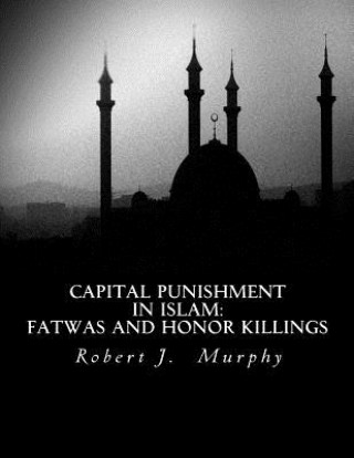 Kniha Capital Punishment in Islam: Fatwas and Honor Killings Robert J Murphy
