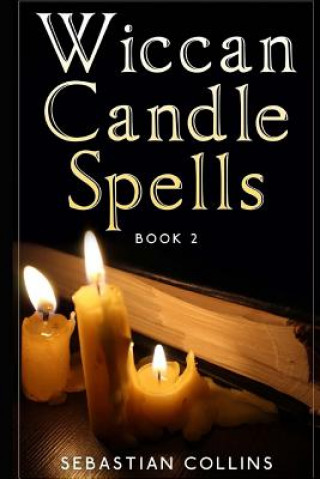 Carte Wiccan Candle Spells Book 2: Wicca Guide To White Magic For Positive Witches, Herb, Crystal, Natural Cure, Healing, Earth, Incantation, Universal J Sebastian Collins