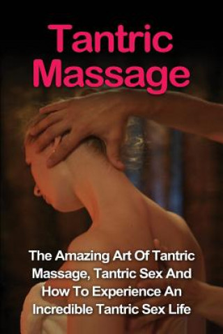 Kniha Tantric Massage: Learn The Amazing Art Of Tantric Massage, Tantric Sex And How To Experience An Incredible Tantric Sex Life Today: Tant Jill Vance