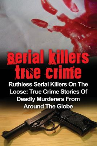 Könyv Serial Killers True Crime: Ruthless Serial Killers On The Loose: True Crime Stories Of Deadly Murderers From Around The Globe Brody Clayton