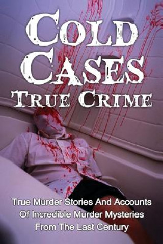 Könyv Cold Cases True Crime: True Murder Stories And Accounts Of Incredible Murder Mysteries From The Last Century Brody Clayton