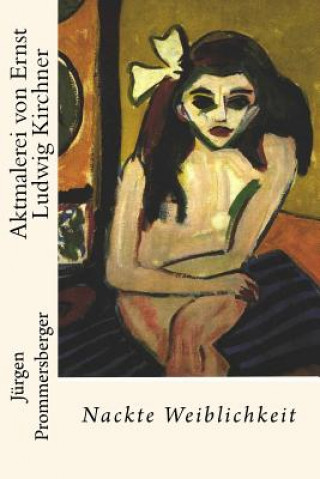 Könyv Aktmalerei von Ernst Ludwig Kirchner: Nackte Weiblichkeit Jurgen Prommersberger