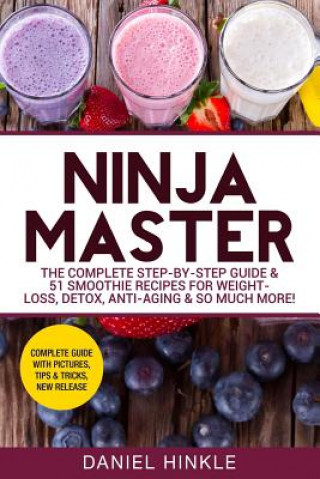 Kniha Ninja Master: The Complete Step-By-Step Guide & 51 Smoothie Recipes for Weight-Loss, Detox, Anti-Aging & So Much More! Daniel Hinkle