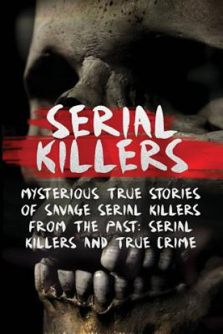 Kniha Serial Killers: Mysterious True Stories Of Savage Serial Killers From The Past: Serial Killers And True Crime Brody Clayton