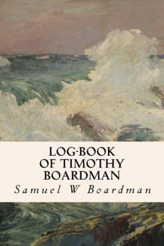 Kniha Log-book of Timothy Boardman Samuel W Boardman