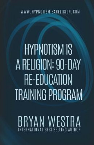 Könyv Hypnotism Is A Religion: 90-Day Re-Education Training Program Bryan Westra