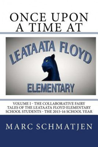 Книга Once Upon a Time at Leataata Floyd Elementary - Volume I: The Collaborative Fairy Tales of the Leataata Floyd Elementary School Students - The 2015-16 Marc Schmatjen