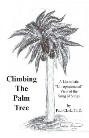 Kniha Climbing The Palm Tree: A Literalistic "Un-Opinionated" View of the Song of Songs Paul E Clark Th D