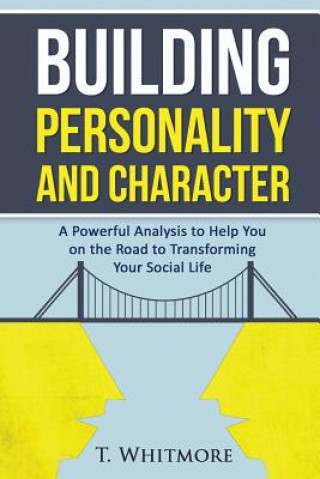 Könyv Building Personality and Character: A Powerful Analysis to Help You On the Road to Transforming Your Social Life T  Whitmore