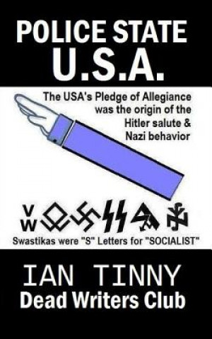 Kniha POLICE STATE USA -the Pledge of Allegiance was the origin of Hitler salutes + Nazi behavior, Swastikas were "S" letters for "SOCIALIST": Secrets of ho Ian Tinny