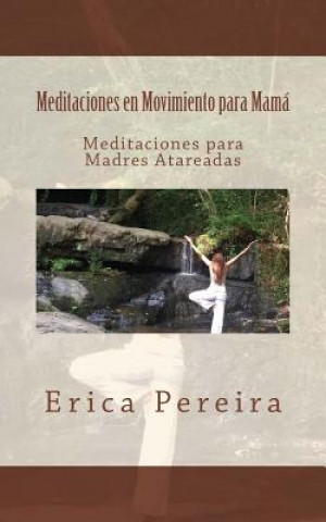 Könyv Meditaciones en Movimiento para Mamá: Meditaciones para Madres Atareadas Erica Pereira