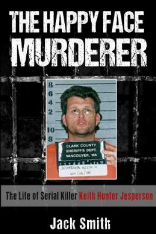 Kniha The Happy Face Murderer: The Life of Serial Killer Keith Hunter Jesperson Jack Smith