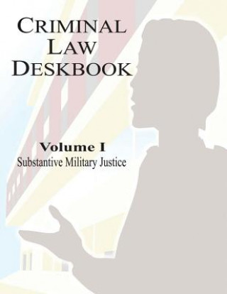 Kniha Criminal Law Deskbook: Volume I - Substantive Military Justice The Judge Advocate General School