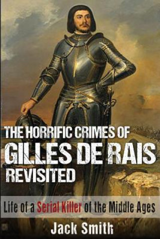 Книга The Horrific Crimes of Gilles de Rais Revisited: Life of a Serial Killer of the Middle Ages Jack Smith