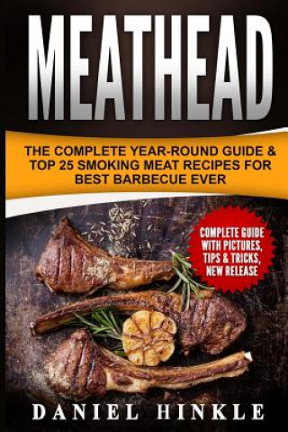 Könyv Meathead: The Complete Year-Round Guide & Top 25 Smoking Meat Recipes For Best Barbecue Ever + Bonus 10 Must-Try Bbq Sauces Daniel Hinkle