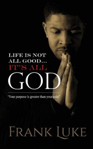 Knjiga Life Is Not All Good... Its All God: Your purpose is greater than your pain Frank Luke