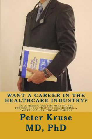 Книга Want a Career in the Healthcare Industry?: An introduction for healthcare professionals that are considering a career in a healthcare company Dr Peter Kruse MD